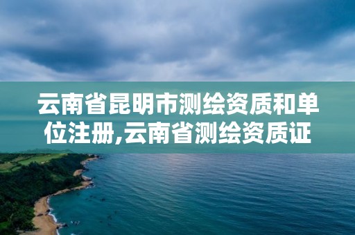 云南省昆明市測(cè)繪資質(zhì)和單位注冊(cè),云南省測(cè)繪資質(zhì)證書延期公告