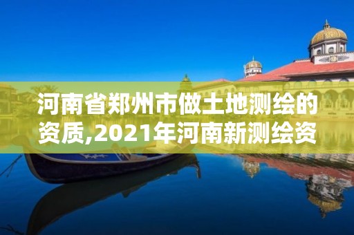 河南省鄭州市做土地測繪的資質(zhì),2021年河南新測繪資質(zhì)辦理