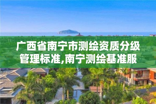 廣西省南寧市測繪資質(zhì)分級管理標(biāo)準(zhǔn),南寧測繪基準(zhǔn)服務(wù)平臺