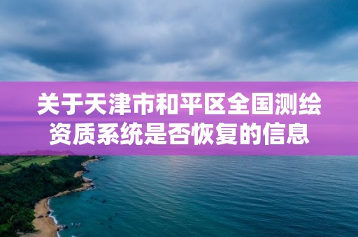 關于天津市和平區全國測繪資質系統是否恢復的信息