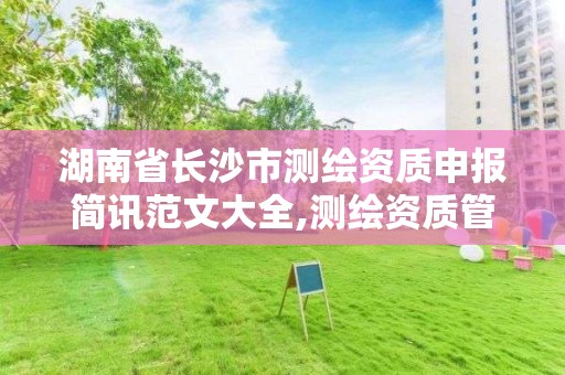 湖南省長沙市測繪資質申報簡訊范文大全,測繪資質管理辦法2020年版草案