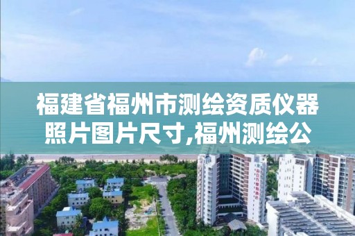 福建省福州市測繪資質儀器照片圖片尺寸,福州測繪公司有幾家