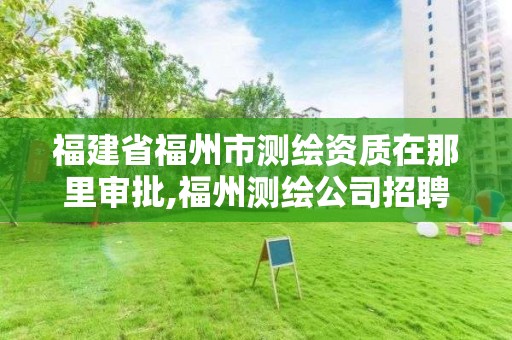 福建省福州市測繪資質(zhì)在那里審批,福州測繪公司招聘