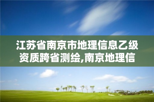 江蘇省南京市地理信息乙級資質跨省測繪,南京地理信息事業單位。