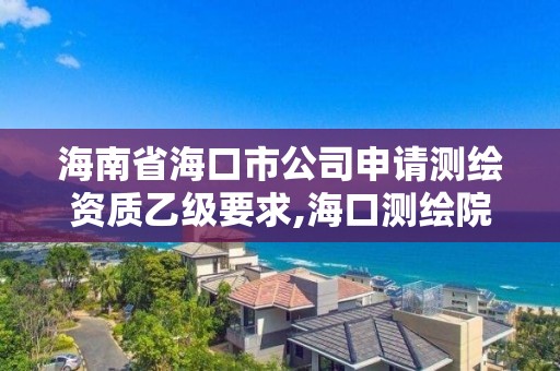 海南省海口市公司申請測繪資質乙級要求,海口測繪院