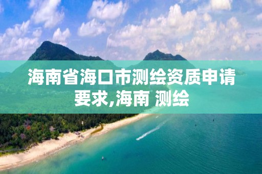 海南省海口市測繪資質申請要求,海南 測繪