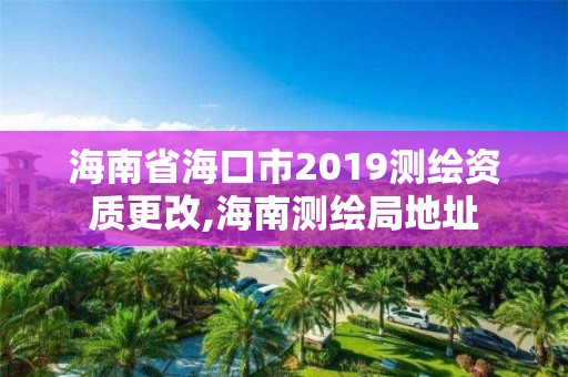 海南省海口市2019測繪資質更改,海南測繪局地址