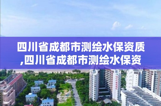 四川省成都市測繪水保資質,四川省成都市測繪水保資質企業名單