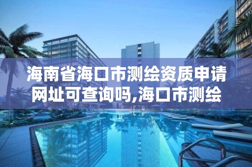 海南省?？谑袦y繪資質申請網址可查詢嗎,?？谑袦y繪公司。