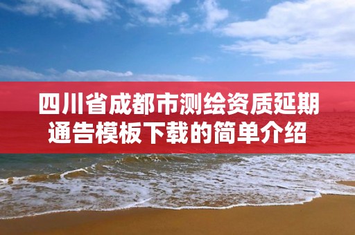 四川省成都市測繪資質延期通告模板下載的簡單介紹