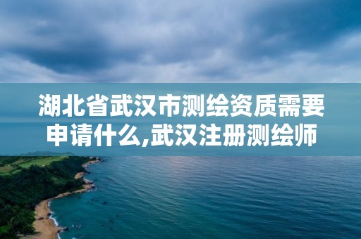 湖北省武漢市測(cè)繪資質(zhì)需要申請(qǐng)什么,武漢注冊(cè)測(cè)繪師