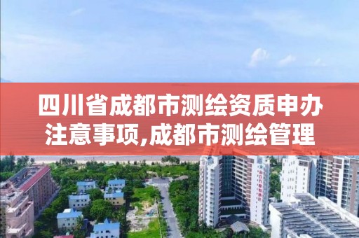 四川省成都市測繪資質申辦注意事項,成都市測繪管理辦法