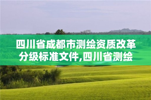 四川省成都市測繪資質改革分級標準文件,四川省測繪資質管理辦法