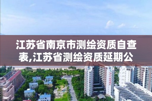 江蘇省南京市測繪資質自查表,江蘇省測繪資質延期公告