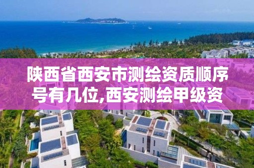 陜西省西安市測繪資質順序號有幾位,西安測繪甲級資質的單位