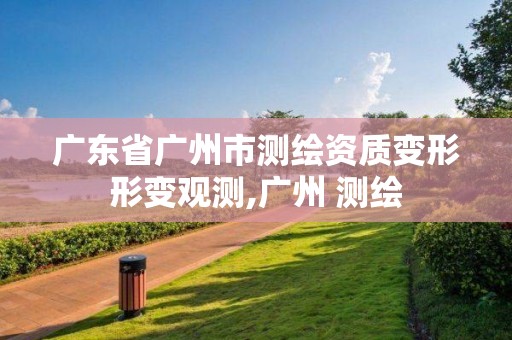 廣東省廣州市測繪資質變形形變觀測,廣州 測繪