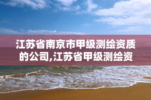 江蘇省南京市甲級測繪資質的公司,江蘇省甲級測繪資質單位