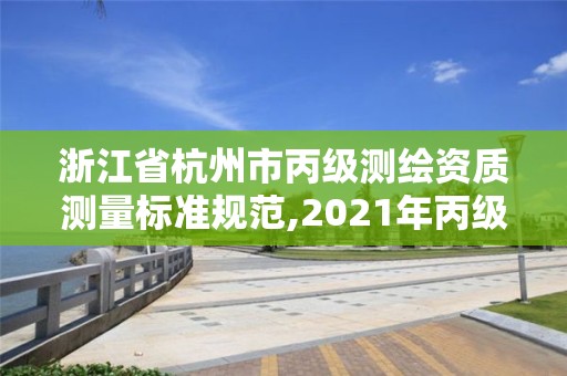 浙江省杭州市丙級測繪資質(zhì)測量標(biāo)準(zhǔn)規(guī)范,2021年丙級測繪資質(zhì)申請需要什么條件。