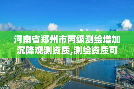 河南省鄭州市丙級測繪增加沉降觀測資質,測繪資質可以做沉降觀測嗎