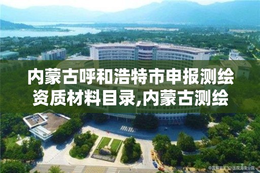 內蒙古呼和浩特市申報測繪資質材料目錄,內蒙古測繪資質延期公告