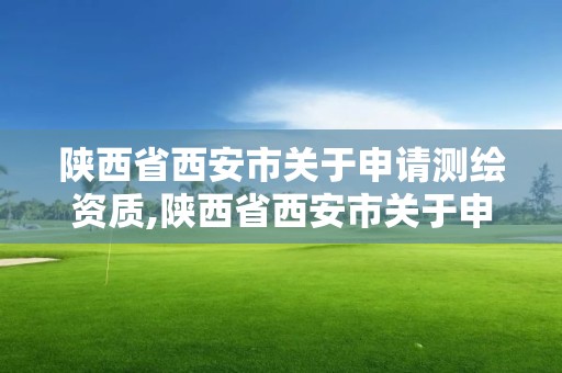 陜西省西安市關于申請測繪資質,陜西省西安市關于申請測繪資質的公司