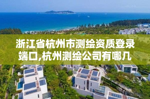 浙江省杭州市測(cè)繪資質(zhì)登錄端口,杭州測(cè)繪公司有哪幾家