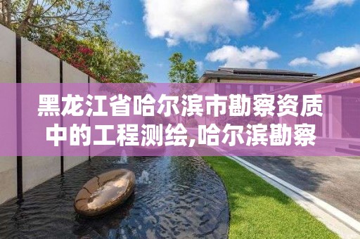 黑龍江省哈爾濱市勘察資質(zhì)中的工程測繪,哈爾濱勘察測繪院薪水