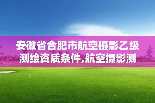 安徽省合肥市航空攝影乙級測繪資質條件,航空攝影測繪職業資格等級證書。