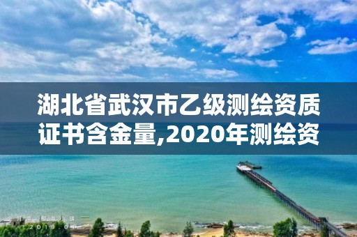 湖北省武漢市乙級測繪資質證書含金量,2020年測繪資質乙級需要什么條件