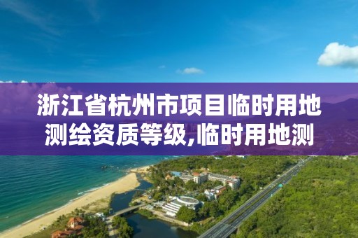 浙江省杭州市項目臨時用地測繪資質等級,臨時用地測量。