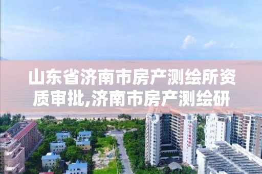 山東省濟南市房產測繪所資質審批,濟南市房產測繪研究院是事業單位