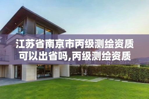 江蘇省南京市丙級測繪資質可以出省嗎,丙級測繪資質可以跨省作業嗎