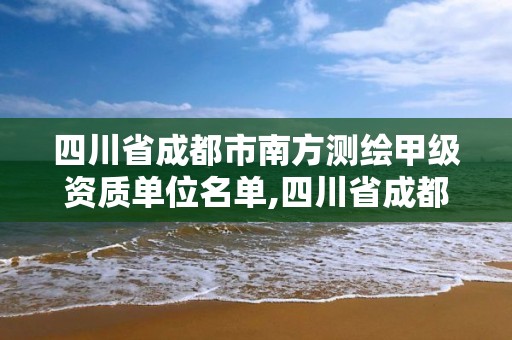 四川省成都市南方測繪甲級資質單位名單,四川省成都市南方測繪甲級資質單位名單。