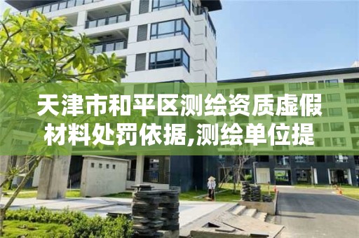 天津市和平區測繪資質虛假材料處罰依據,測繪單位提供虛假測繪成果。