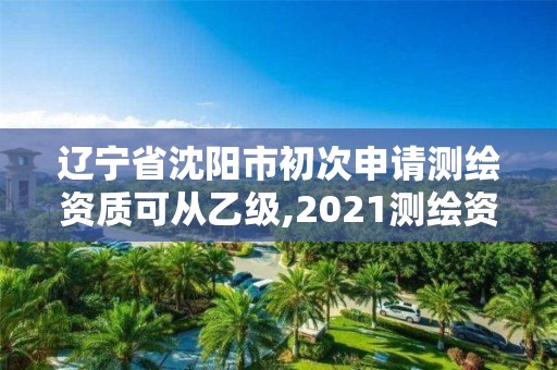 遼寧省沈陽市初次申請測繪資質可從乙級,2021測繪資質乙級人員要求