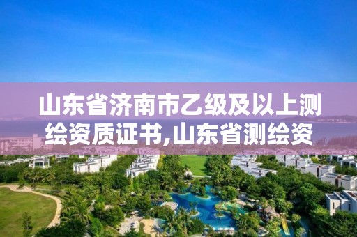 山東省濟南市乙級及以上測繪資質證書,山東省測繪資質專用章 丁級。