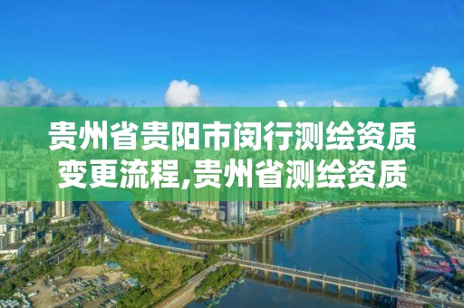 貴州省貴陽市閔行測繪資質變更流程,貴州省測繪資質管理規定。