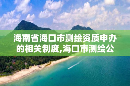 海南省海口市測繪資質申辦的相關制度,海口市測繪公司。