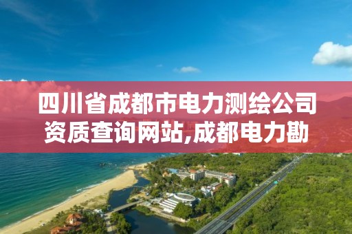 四川省成都市電力測繪公司資質查詢網站,成都電力勘測設計院 校園招聘。