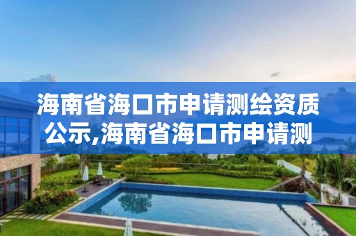 海南省海口市申請測繪資質公示,海南省海口市申請測繪資質公示網