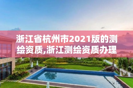 浙江省杭州市2021版的測繪資質,浙江測繪資質辦理流程