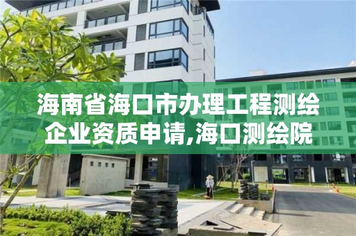 海南省海口市辦理工程測繪企業資質申請,海口測繪院。