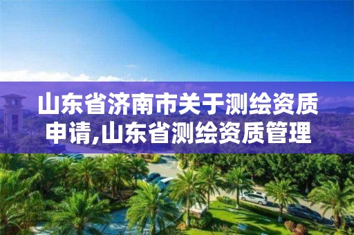 山東省濟南市關于測繪資質申請,山東省測繪資質管理規定