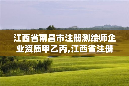 江西省南昌市注冊測繪師企業(yè)資質(zhì)甲乙丙,江西省注冊測繪師考試報名時間。