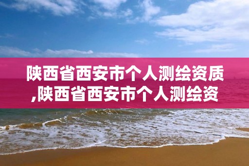 陜西省西安市個(gè)人測(cè)繪資質(zhì),陜西省西安市個(gè)人測(cè)繪資質(zhì)查詢網(wǎng)站