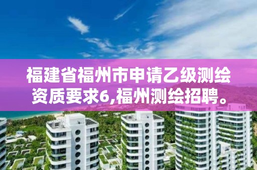 福建省福州市申請乙級測繪資質要求6,福州測繪招聘。