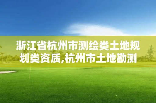 浙江省杭州市測繪類土地規劃類資質,杭州市土地勘測設計規劃院。