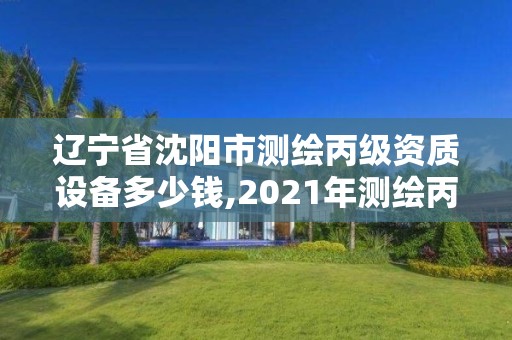 遼寧省沈陽市測繪丙級資質設備多少錢,2021年測繪丙級資質申報條件。