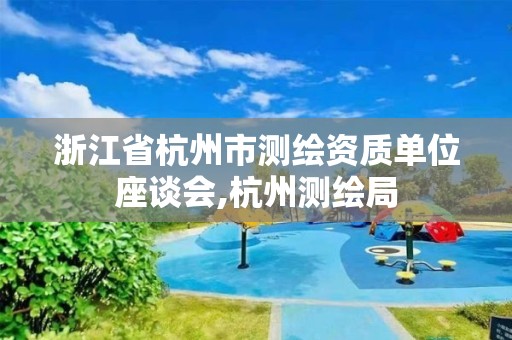 浙江省杭州市測繪資質單位座談會,杭州測繪局