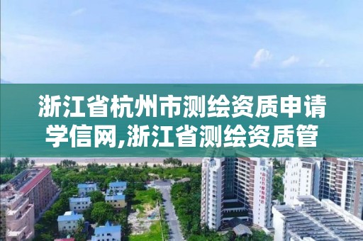 浙江省杭州市測繪資質申請學信網,浙江省測繪資質管理實施細則